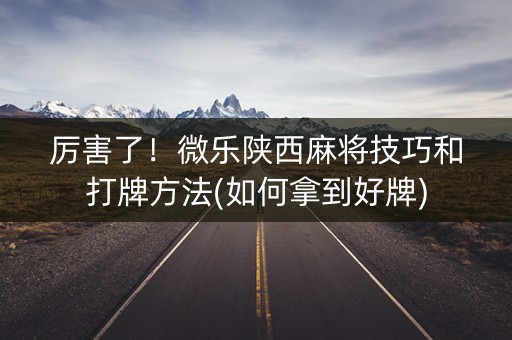 厉害了！微乐陕西麻将技巧和打牌方法(如何拿到好牌)