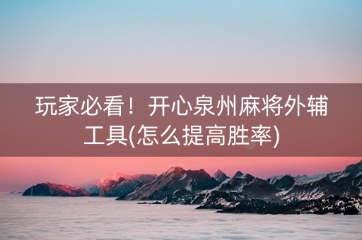 玩家必看！开心泉州麻将外辅工具(怎么提高胜率)