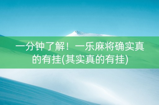 一分钟了解！一乐麻将确实真的有挂(其实真的有挂)