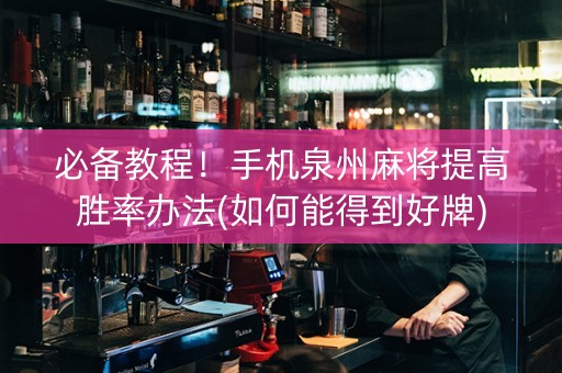 必备教程！手机泉州麻将提高胜率办法(如何能得到好牌)