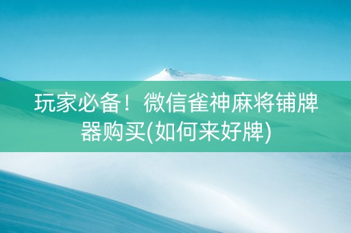玩家必备！微信雀神麻将铺牌器购买(如何来好牌)