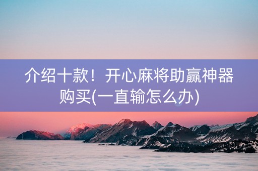 介绍十款！开心麻将助赢神器购买(一直输怎么办)
