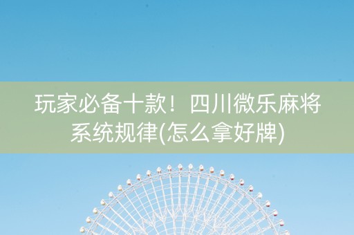 玩家必备十款！四川微乐麻将系统规律(怎么拿好牌)