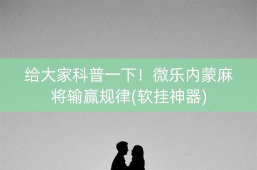 给大家科普一下！微乐内蒙麻将输赢规律(软挂神器)