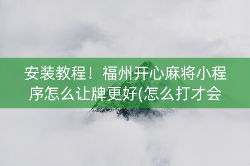 安装教程！福州开心麻将小程序怎么让牌更好(怎么打才会赢)
