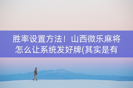 胜率设置方法！山西微乐麻将怎么让系统发好牌(其实是有挂确实有挂)