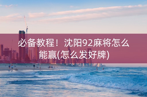 必备教程！沈阳92麻将怎么能赢(怎么发好牌)