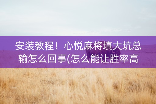 安装教程！心悦麻将填大坑总输怎么回事(怎么能让胜率高)