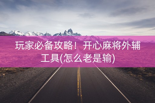 玩家必备攻略！开心麻将外辅工具(怎么老是输)