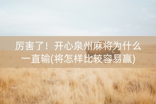厉害了！开心泉州麻将为什么一直输(将怎样比较容易赢)