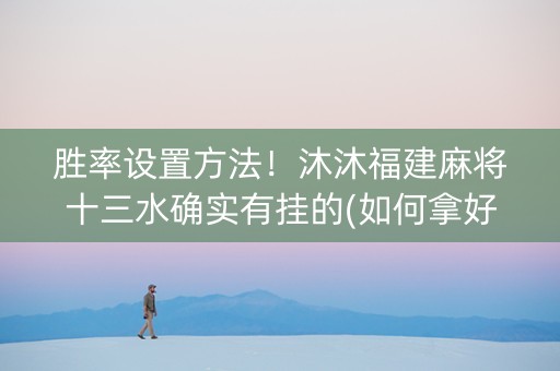 胜率设置方法！沐沐福建麻将十三水确实有挂的(如何拿好牌)