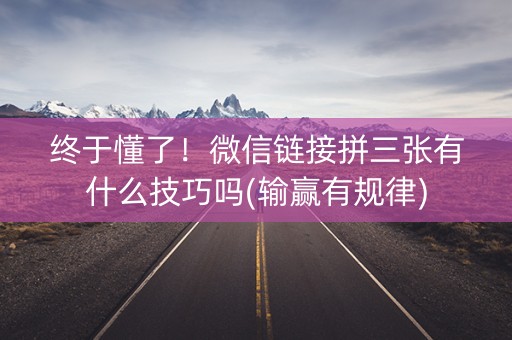 终于懂了！微信链接拼三张有什么技巧吗(输赢有规律)