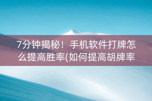 7分钟揭秘！手机软件打牌怎么提高胜率(如何提高胡牌率)