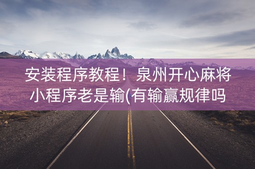 安装程序教程！泉州开心麻将小程序老是输(有输赢规律吗)