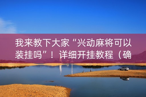 我来教下大家“兴动麻将可以装挂吗”！详细开挂教程（确实真的有挂)-知乎