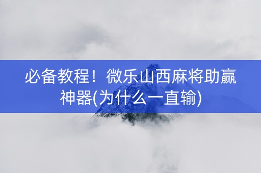 必备教程！微乐山西麻将助赢神器(为什么一直输)