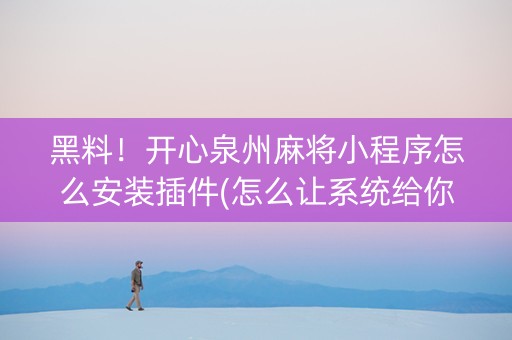 黑料！开心泉州麻将小程序怎么安装插件(怎么让系统给你发好牌)