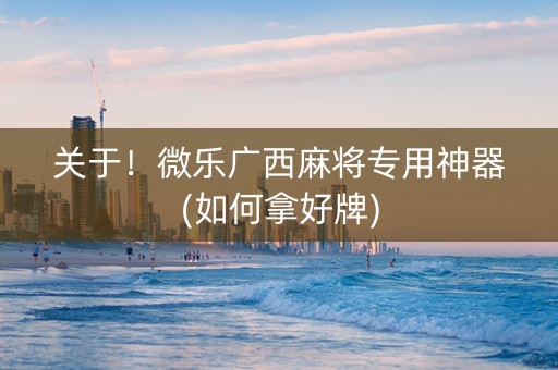 关于！微乐广西麻将专用神器(如何拿好牌)