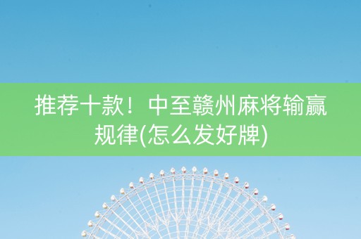 推荐十款！中至赣州麻将输赢规律(怎么发好牌)