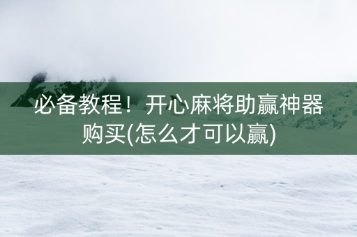 必备教程！开心麻将助赢神器购买(怎么才可以赢)