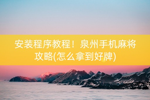 安装程序教程！泉州手机麻将攻略(怎么拿到好牌)