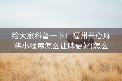 给大家科普一下！福州开心麻将小程序怎么让牌更好(怎么才能常赢)