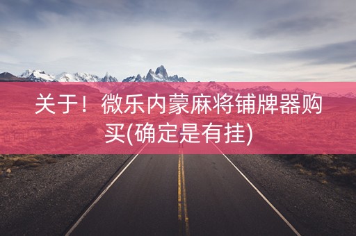 关于！微乐内蒙麻将铺牌器购买(确定是有挂)