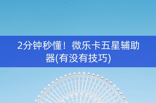 2分钟秒懂！微乐卡五星辅助器(有没有技巧)