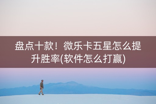 盘点十款！微乐卡五星怎么提升胜率(软件怎么打赢)