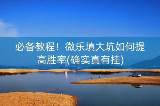 必备教程！微乐填大坑如何提高胜率(确实真有挂)