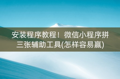 安装程序教程！微信小程序拼三张辅助工具(怎样容易赢)