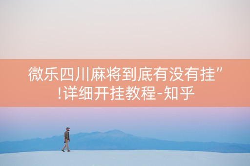微乐四川麻将到底有没有挂”!详细开挂教程-知乎
