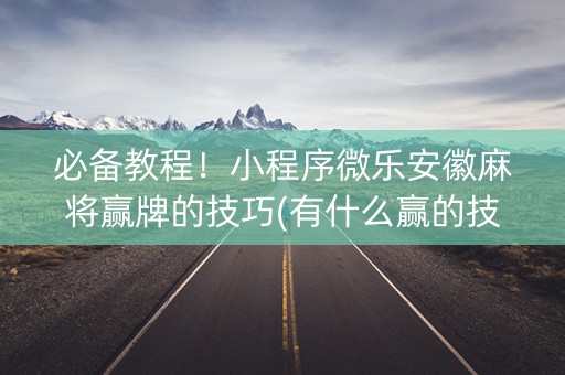 必备教程！小程序微乐安徽麻将赢牌的技巧(有什么赢的技巧)