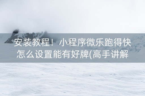 安装教程！小程序微乐跑得快怎么设置能有好牌(高手讲解技术)