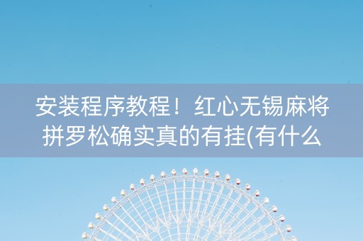 安装程序教程！红心无锡麻将拼罗松确实真的有挂(有什么规律)