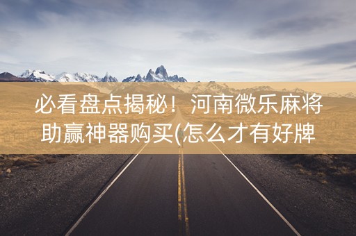 必看盘点揭秘！河南微乐麻将助赢神器购买(怎么才有好牌)