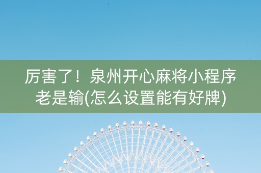 厉害了！泉州开心麻将小程序老是输(怎么设置能有好牌)