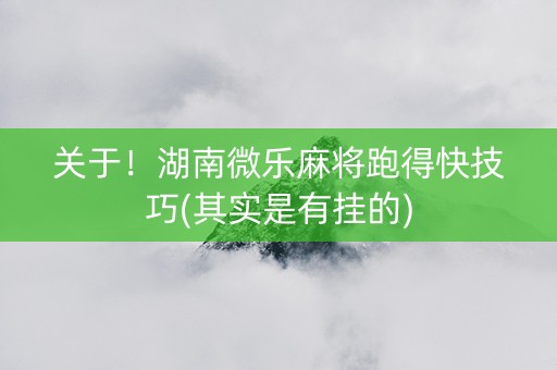 关于！湖南微乐麻将跑得快技巧(其实是有挂的)