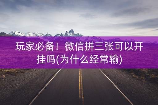 玩家必备！微信拼三张可以开挂吗(为什么经常输)