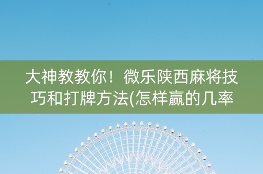 大神教教你！微乐陕西麻将技巧和打牌方法(怎样赢的几率大)