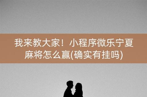 我来教大家！小程序微乐宁夏麻将怎么赢(确实有挂吗)