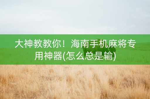 大神教教你！海南手机麻将专用神器(怎么总是输)