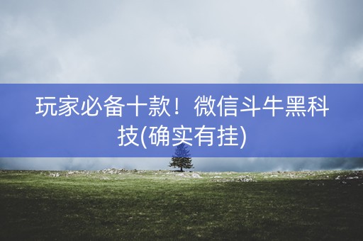 玩家必备十款！微信斗牛黑科技(确实有挂)