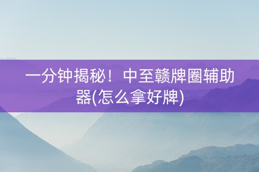 一分钟揭秘！中至赣牌圈辅助器(怎么拿好牌)