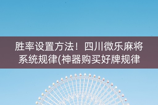 胜率设置方法！四川微乐麻将系统规律(神器购买好牌规律)