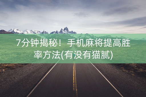 7分钟揭秘！手机麻将提高胜率方法(有没有猫腻)