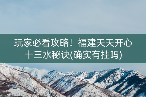 玩家必看攻略！福建天天开心十三水秘诀(确实有挂吗)