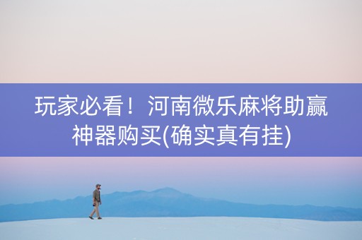 玩家必看！河南微乐麻将助赢神器购买(确实真有挂)