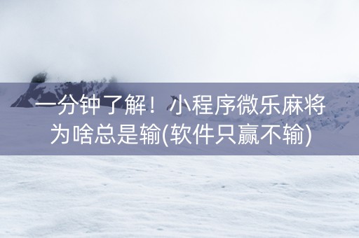 一分钟了解！小程序微乐麻将为啥总是输(软件只赢不输)
