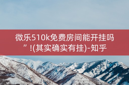 微乐510k免费房间能开挂吗”!(其实确实有挂)-知乎
